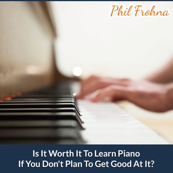 Is It Worth It To Learn Piano If You Don’t Plan To Get Good At It?